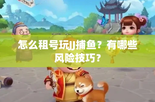 怎么租号玩JJ捕鱼？有哪些风险技巧？